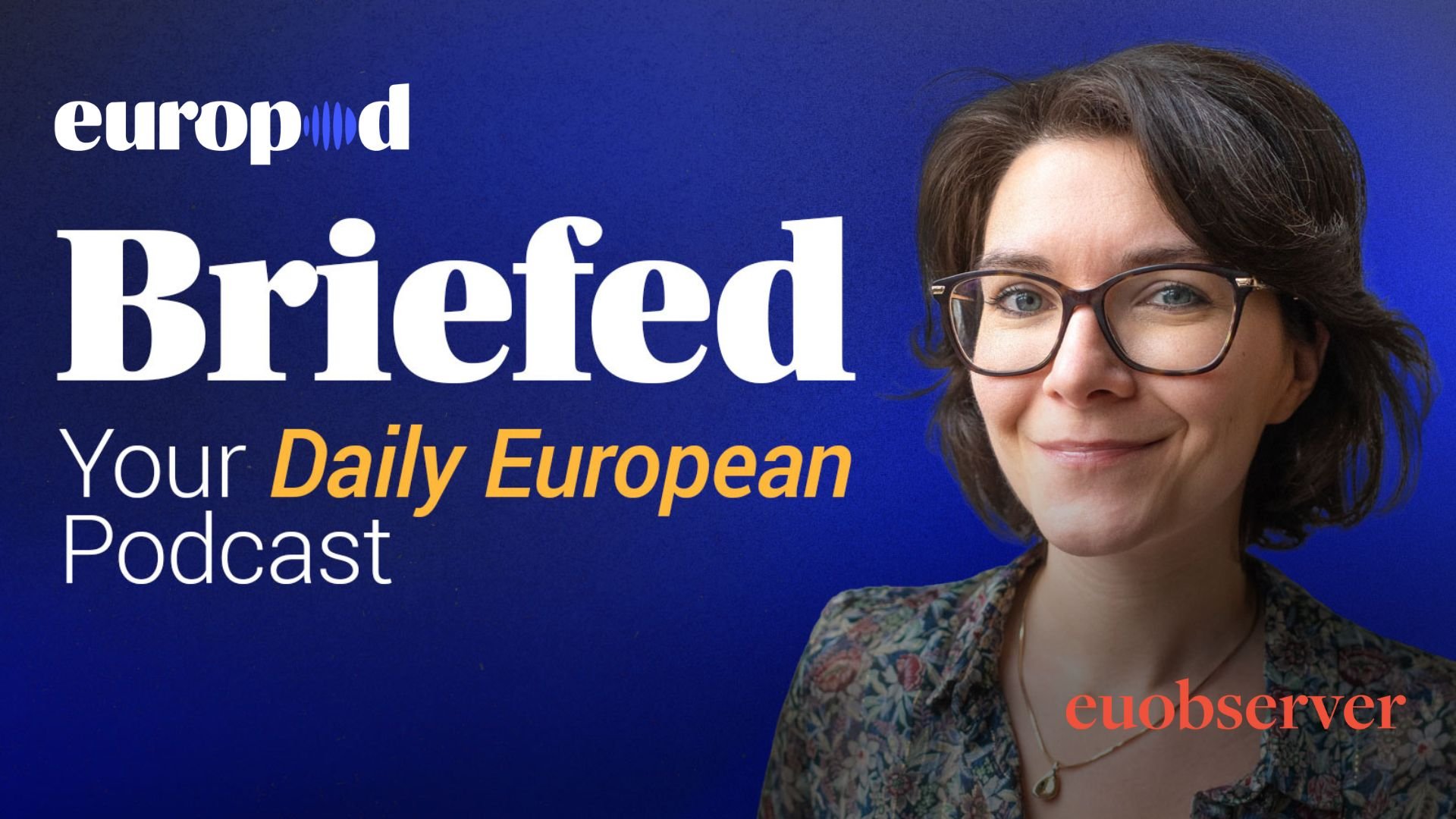 Briefed is a new daily podcast covering stories around Europe